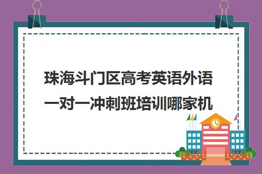 珠海斗门区高考英语外语一对一冲刺班培训哪家机构好(高考培训班哪家好)