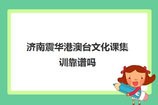 济南震华港澳台文化课集训靠谱吗(济南艺考生文化课机构哪家好些)