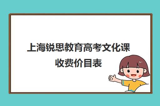 上海锐思教育高考文化课收费价目表（上海艺考生文化课需要多少分?）