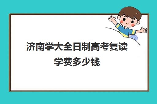 济南学大全日制高考复读学费多少钱(济南最好复读学校都有哪些)