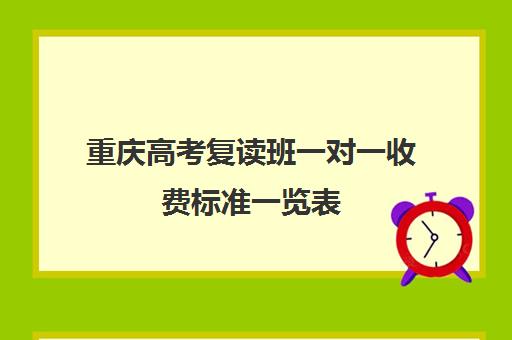 重庆高考复读班一对一收费标准一览表(复读学校学费一般多少)