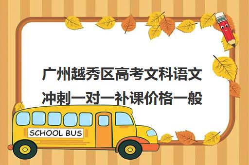 广州越秀区高考文科语文冲刺一对一补课价格一般多少钱(广州高中补课机构排名)