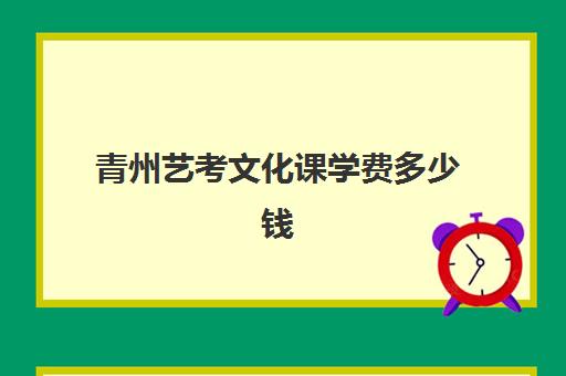 青州艺考文化课学费多少钱(济南艺考生文化课招生简章)