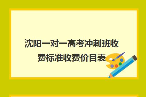 沈阳一对一高考冲刺班收费标准收费价目表(沈阳高三封闭培训学校哪家好)