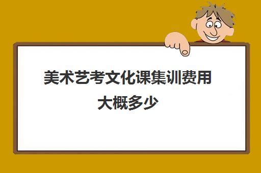 美术艺考文化课集训费用大概多少(美术类艺考要花多少钱)