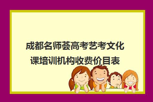 成都名师荟高考艺考文化课培训机构收费价目表(成都十大艺考培训学校)