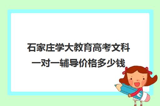 石家庄学大教育高考文科一对一辅导价格多少钱（石家庄教育机构排名）