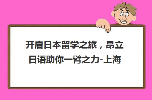 开启日本留学之旅，昂立日语助你一臂之力-上海昂立日语