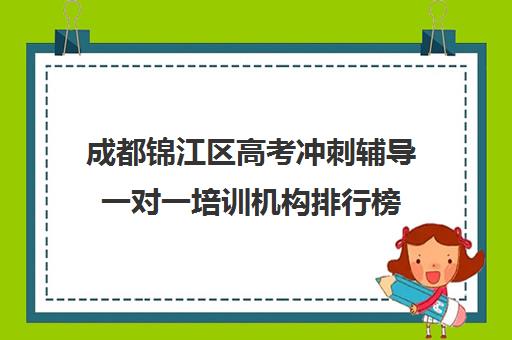 成都锦江区高考冲刺辅导一对一培训机构排行榜(成都比较好高中培训机构有哪些)