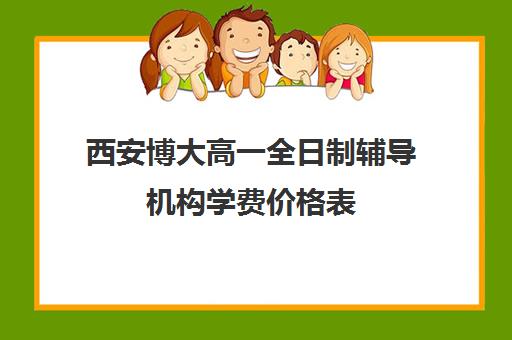 西安博大高一全日制辅导机构学费价格表(佳木斯博大全日制冲刺班的电话)