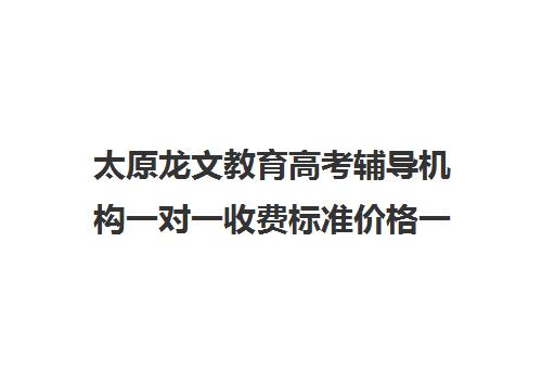 太原龙文教育高考辅导机构一对一收费标准价格一览（龙文教育高中一对一收费）