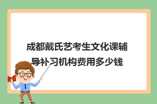 成都戴氏艺考生文化课辅导补习机构费用多少钱