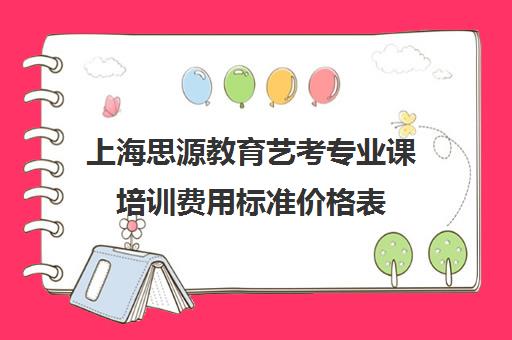 上海思源教育艺考专业课培训费用标准价格表（艺考最容易过的专业）