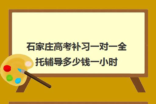 石家庄高考补习一对一全托辅导多少钱一小时