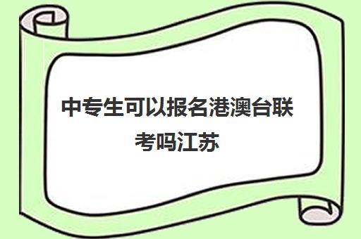 中专生可以报名港澳台联考吗江苏(港澳台全国联考官网)