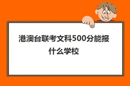 港澳台联考文科500分能报什么学校(深圳港澳台联考高中有哪几所)