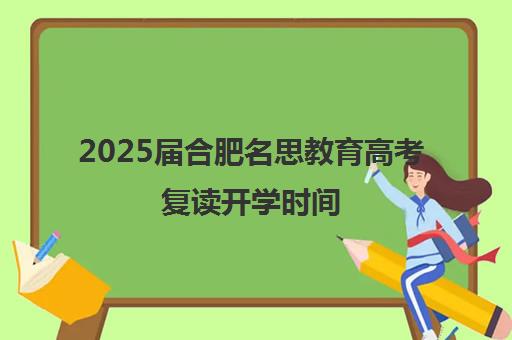 2025届合肥名思教育高考复读开学时间（合肥高考复读学校）