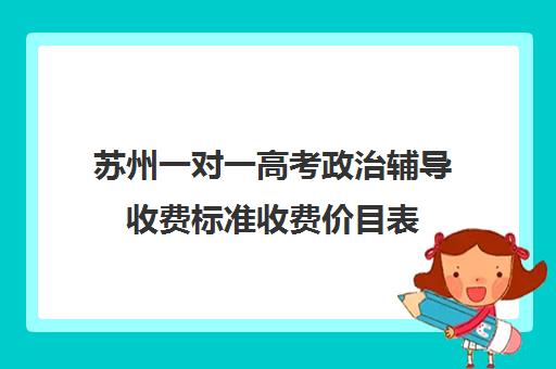 苏州一对一高考政治辅导收费标准收费价目表(2024初中一对一价目表)