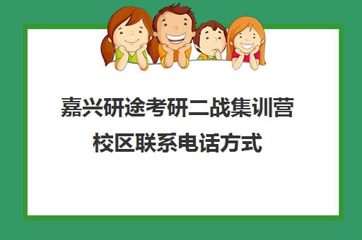 嘉兴研途考研二战集训营校区联系电话方式（浙江考研培训机构哪家好）