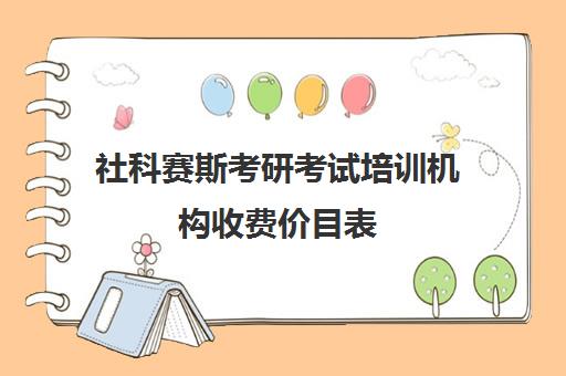 社科赛斯考研考试培训机构收费价目表（培训机构收费标准模板）