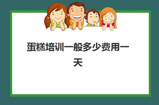 蛋糕培训一般多少费用一天(烘焙蛋糕培训班培训学费多少)