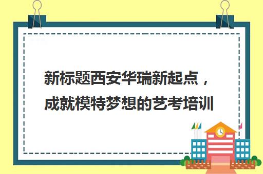 新标题西安华瑞新起点，成就模特梦想艺考培训基地