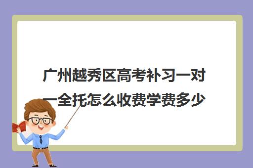 广州越秀区高考补习一对一全托怎么收费学费多少钱