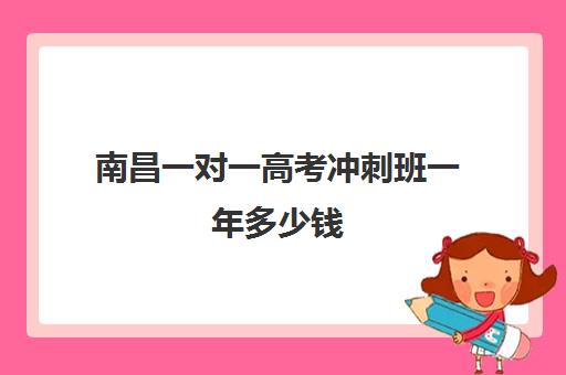 南昌一对一高考冲刺班一年多少钱(南昌比较好高考冲刺班)