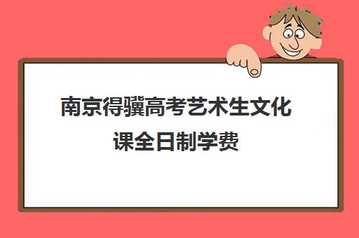 南京得骥高考艺术生文化课全日制学费(南京艺考文化课集训学校哪里好)