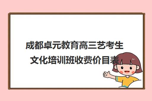 成都卓元教育高三艺考生文化培训班收费价目表(成都十大艺考培训学校)