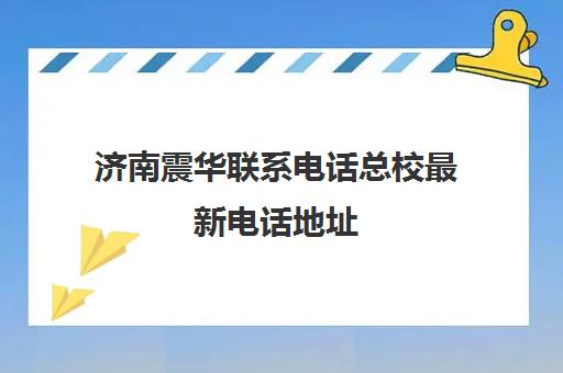 济南震华联系电话总校最新电话地址(济南振华商厦电话号码)