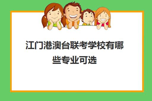 江门港澳台联考学校有哪些专业可选(港澳台全国联考官网)