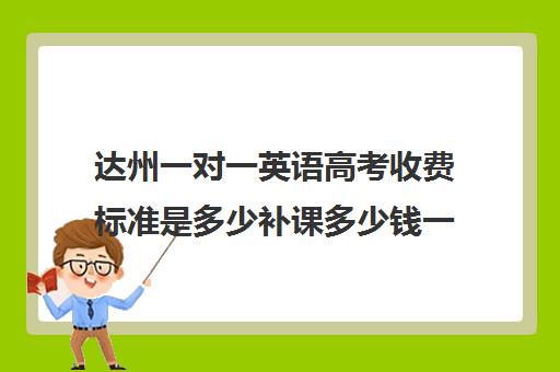 达州一对一英语高考收费标准是多少补课多少钱一小时(达州补课哪里最好)