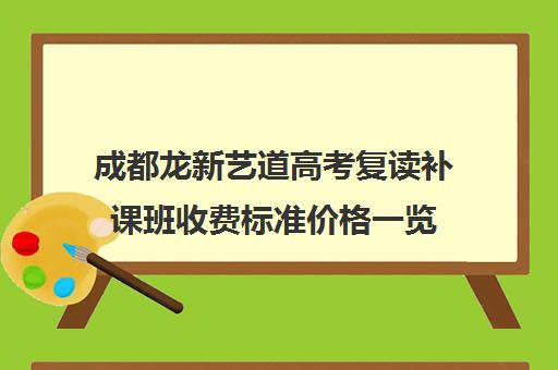 成都龙新艺道高考复读补课班收费标准价格一览(成都一对一辅导收费标准)