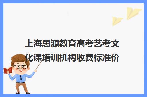 上海思源教育高考艺考文化课培训机构收费标准价格一览(艺考生文化课分数线)