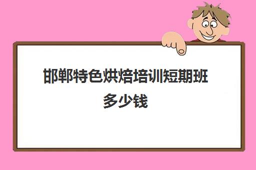 邯郸特色烘焙培训短期班多少钱(正规学烘焙学费价格表)