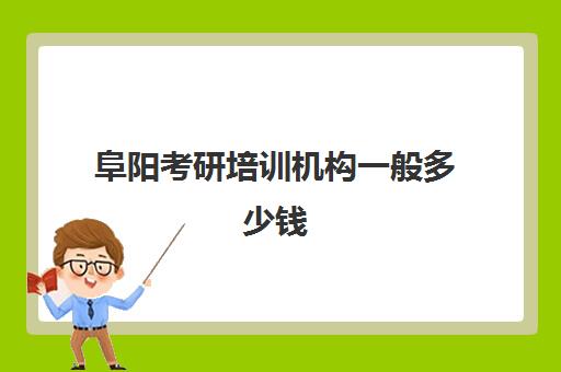 阜阳考研培训机构一般多少钱(合肥市考研培训机构排名前十)