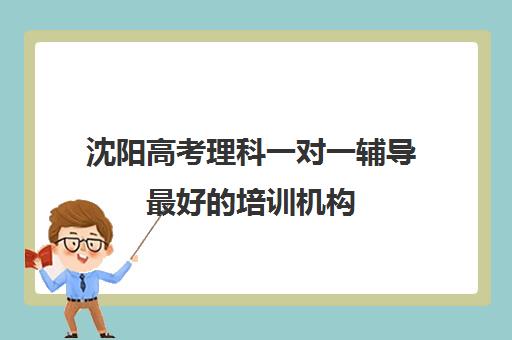 沈阳高考理科一对一辅导最好培训机构(大连高考补课机构哪家好)