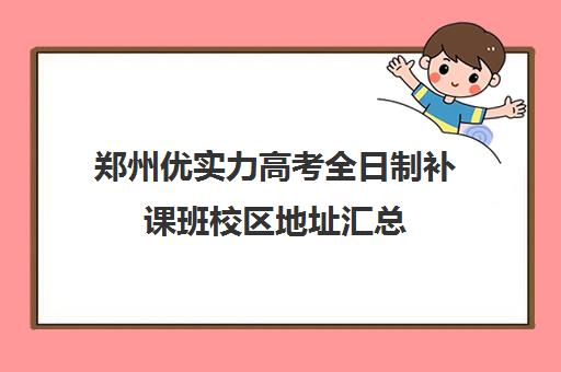 郑州优实力高考全日制补课班校区地址汇总(郑州高考集训班)