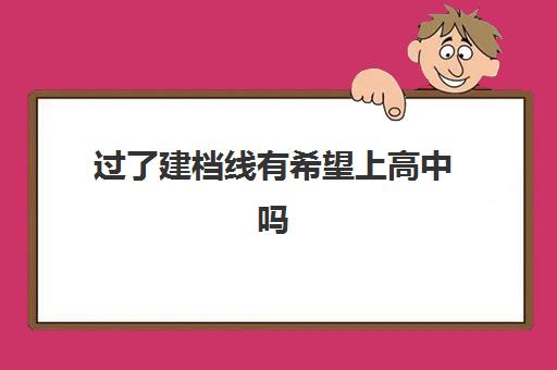 过了建档线有希望上高中吗(中考建档线有什么用)