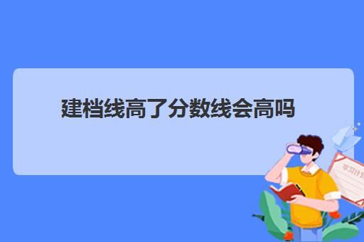 建档线高了分数线会高吗(建档线和录取分数线的区别)