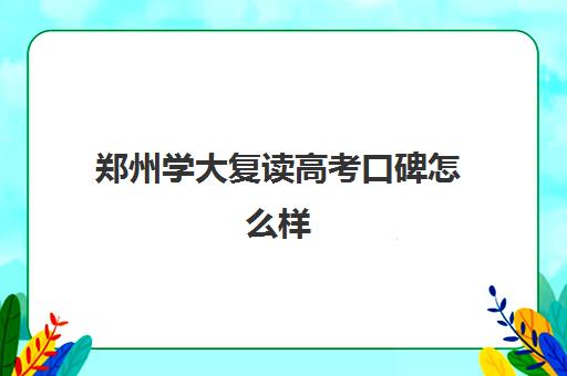 郑州学大复读高考口碑怎么样(郑州市高考复读学校推荐好的有哪些)