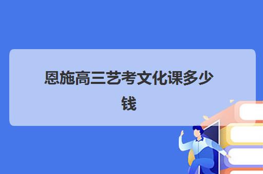 恩施高三艺考文化课多少钱(湖北恩施学院舞蹈专业)