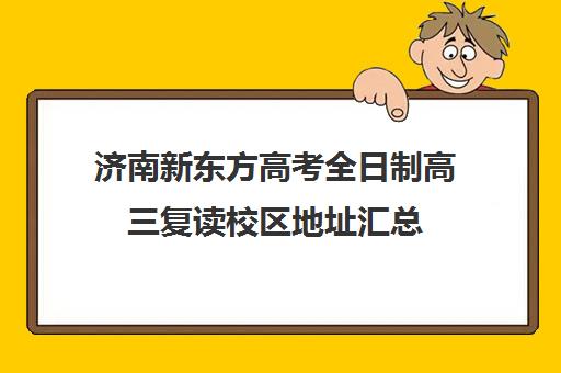 济南新东方高考全日制高三复读校区地址汇总(济南新东方高三冲刺班收费价格表)