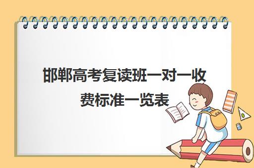 邯郸高考复读班一对一收费标准一览表(高三复读生收费标准)