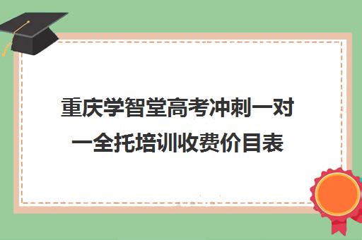 重庆学智堂高考冲刺一对一全托培训收费价目表（重庆高考复读机构）