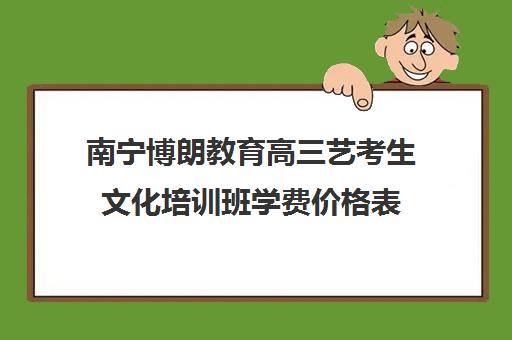 南宁博朗教育高三艺考生文化培训班学费价格表(北影艺考培训班怎么样)