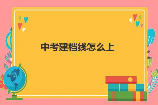 中考建档线怎么上(中考过了建档线没被录取怎么办)