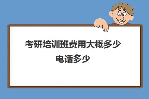 考研培训班费用大概多少电话多少(考研培训机构收费标准)