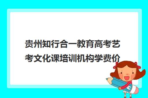 贵州知行合一教育高考艺考文化课培训机构学费价格表(艺考生文化课分数线)